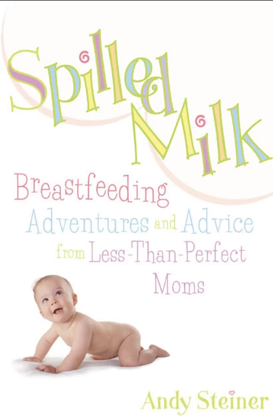 Spilled Milk: Breastfeeding Adventures and Advice from Less-Than Perfect Moms